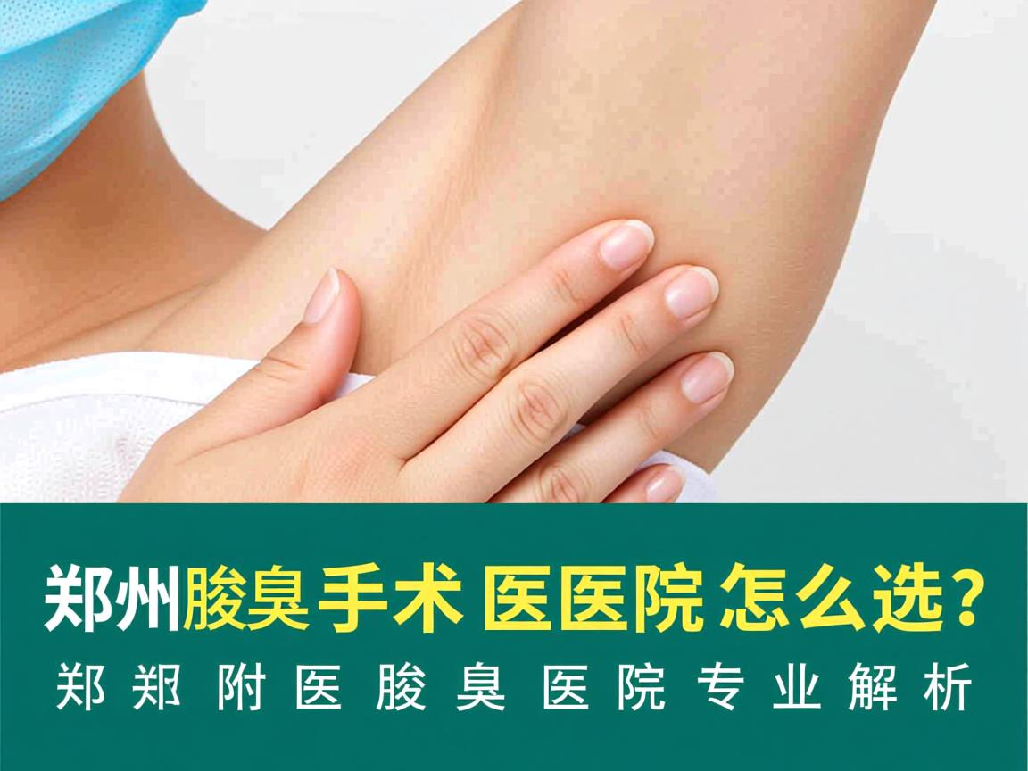 郑州腋臭手术医院怎么选？郑州附医腋臭医院专业解析