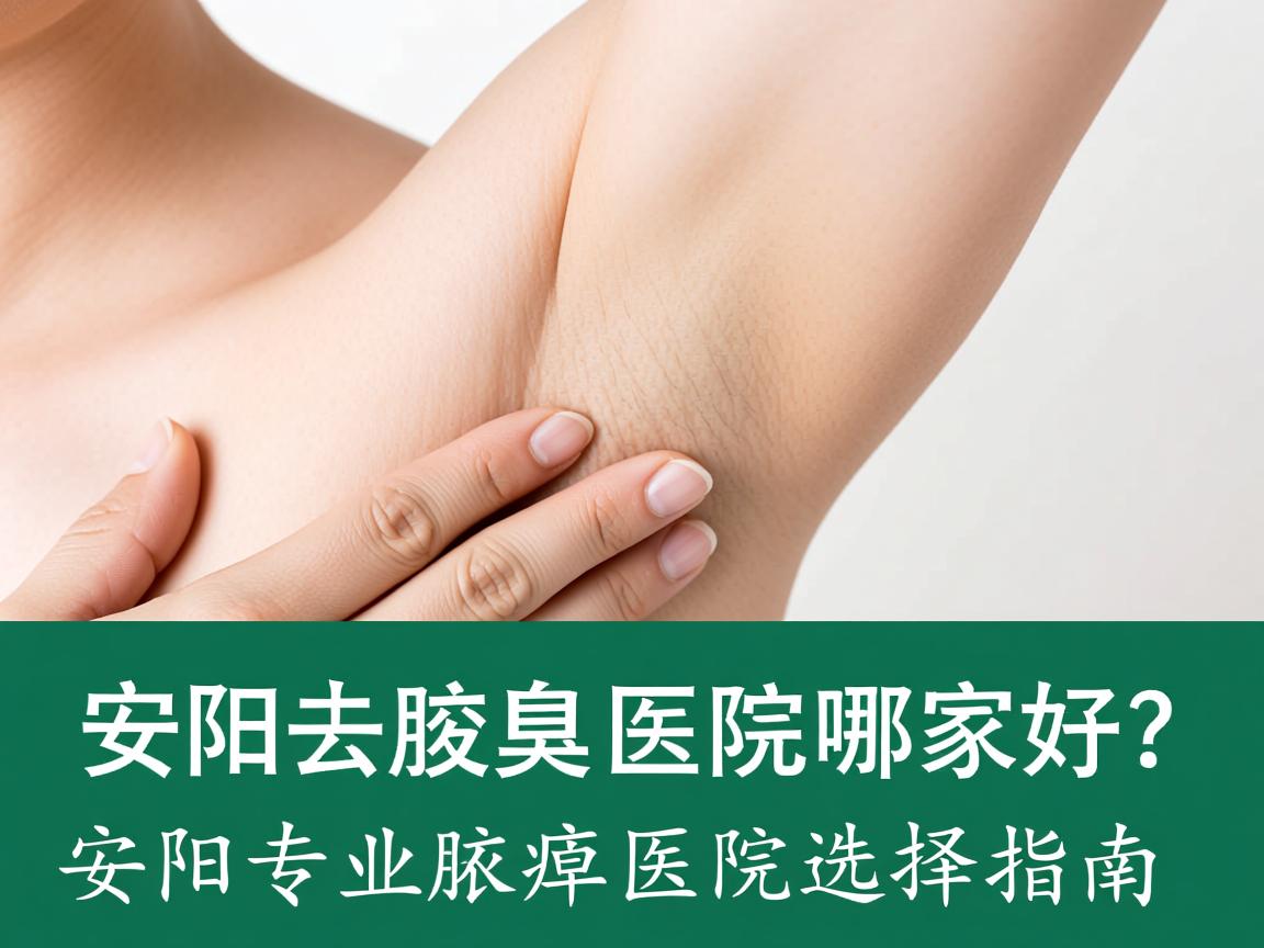 安阳去腋臭医院哪家好？安阳专业腋臭医院选择指南