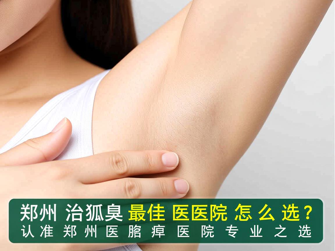 郑州治狐臭最佳医院怎么选？认准郑州附医腋臭医院专业之选