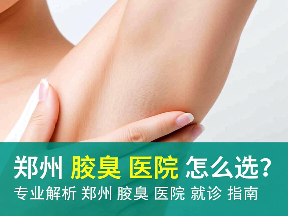 郑州腋臭医院怎么选?专业解析郑州腋臭医院就诊指南 郑州腋臭医院怎么选?专业解析郑州腋臭医院就诊指南