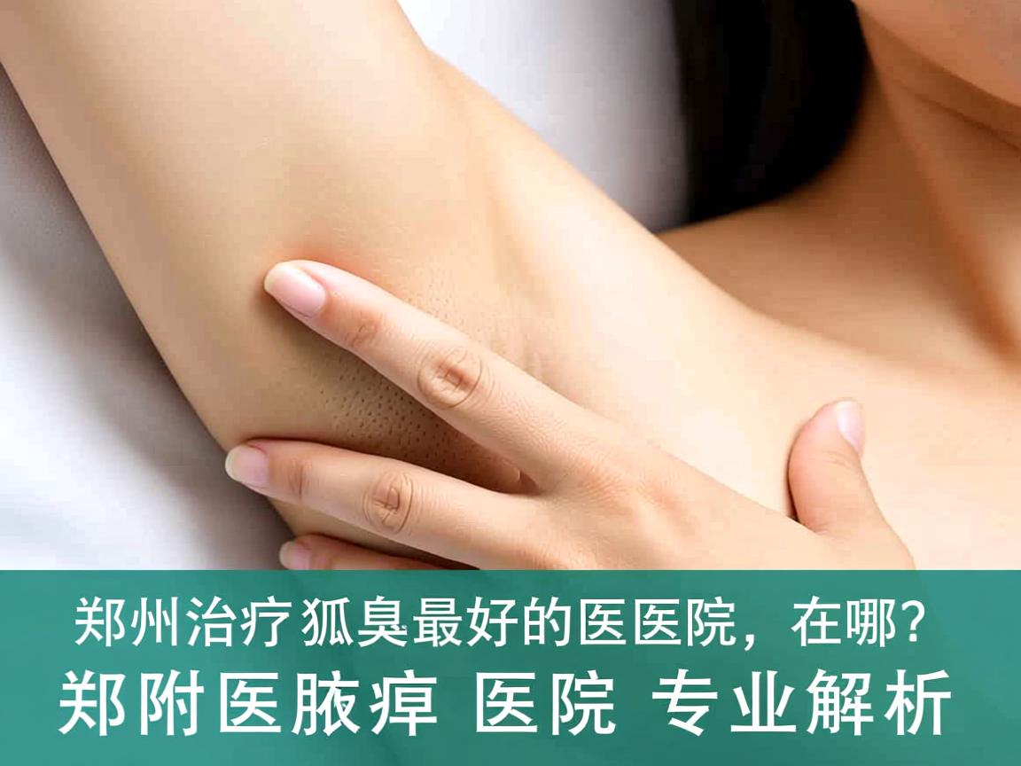 郑州治疗狐臭最好的医院在哪？郑州附医腋臭医院专业解析