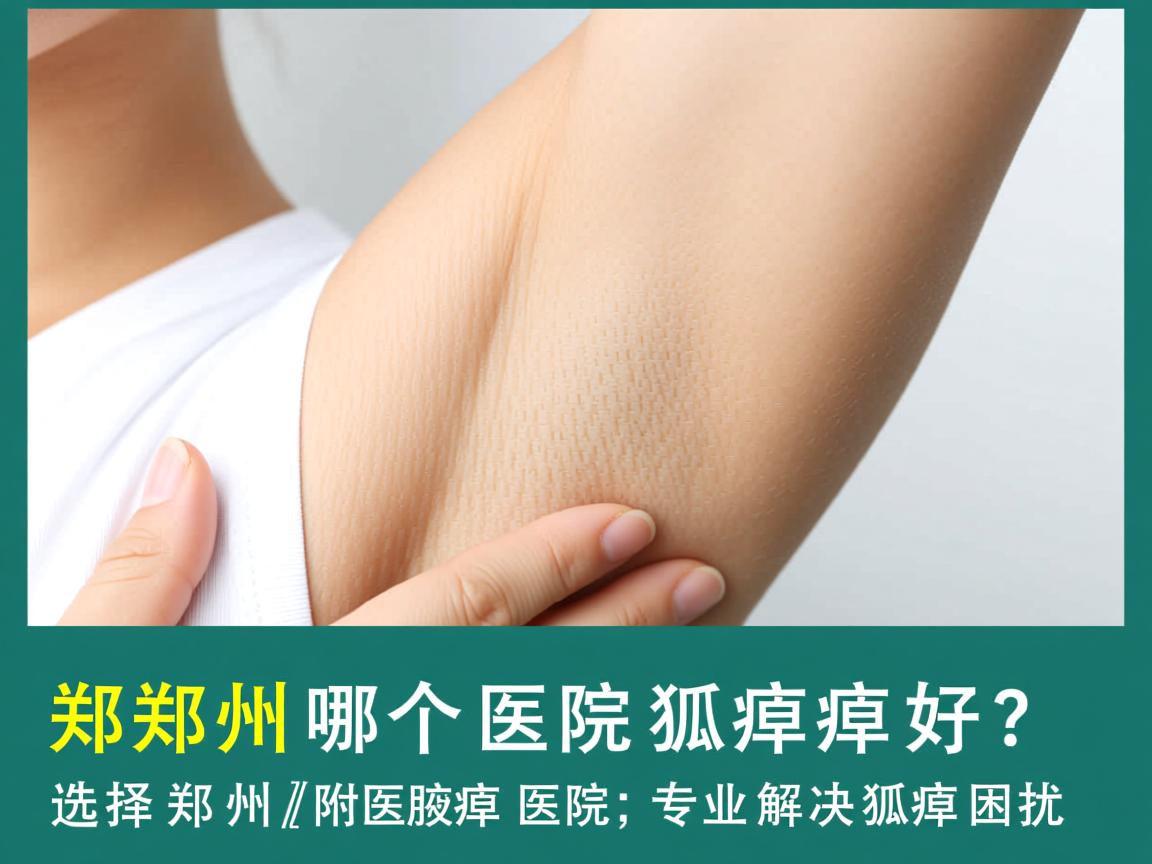 郑州哪个医院狐臭好？选择郑州附医腋臭医院，专业解决狐臭困扰