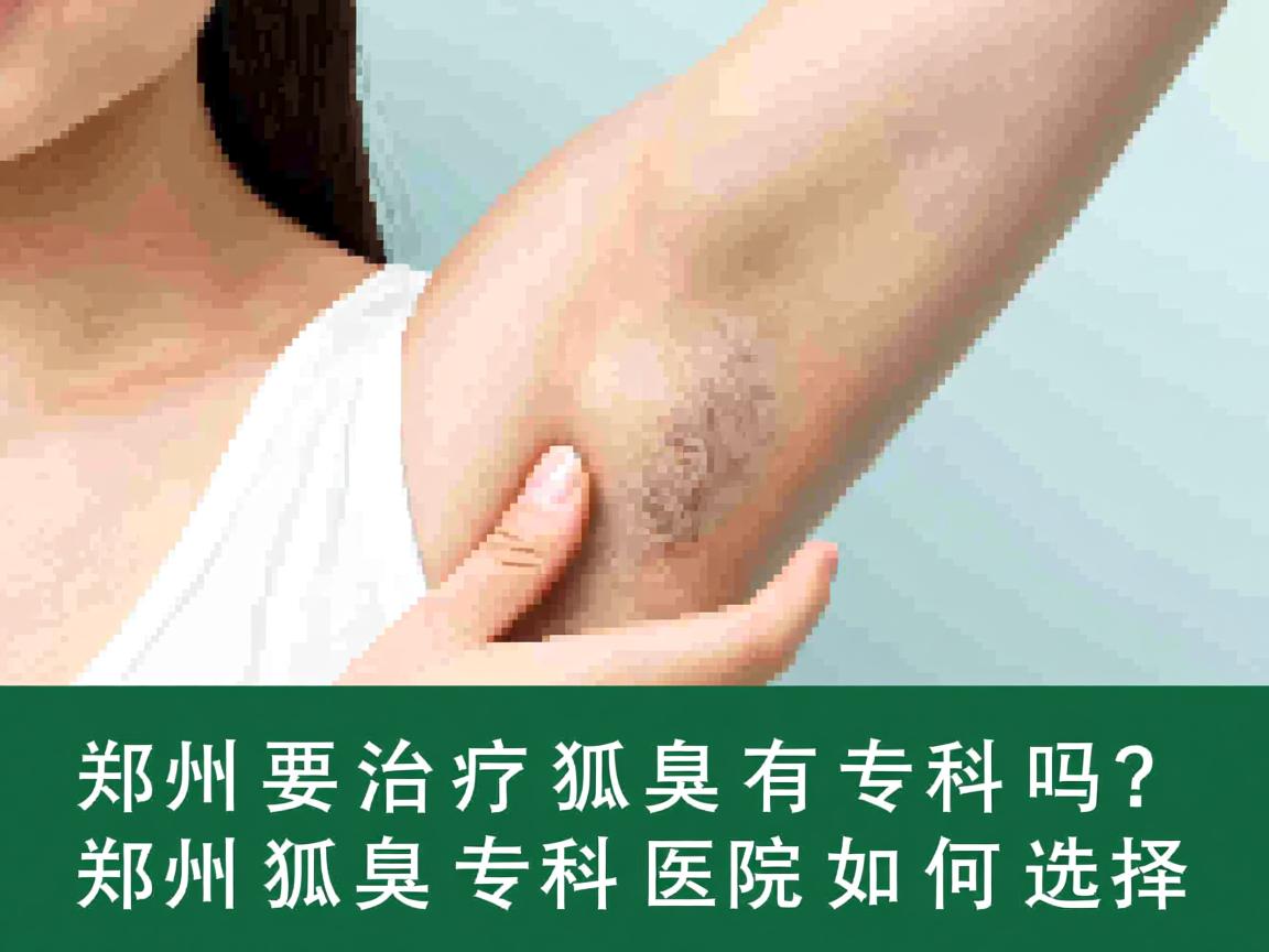 郑州治疗狐臭有专科吗？郑州狐臭专科医院如何选择