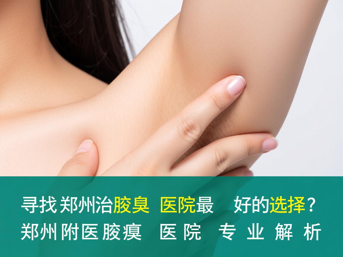 寻找郑州治腋臭医院最好的选择？郑州附医腋臭医院专业解析