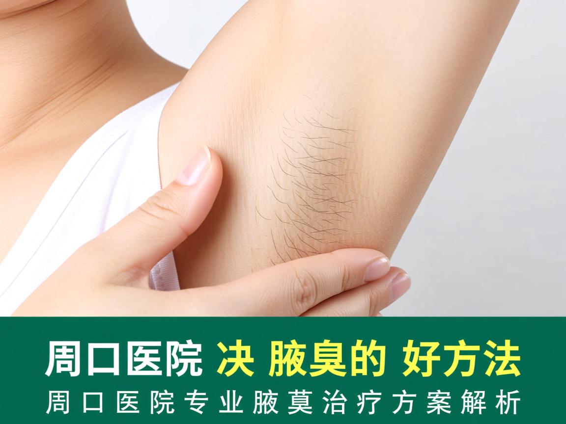 周口医院解决腋臭的好方法，周口医院专业腋臭治疗方案解析