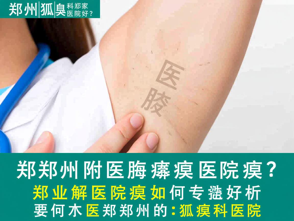郑州狐臭科那家医院好？郑州附医腋臭医院专业解析如何选择好的郑州狐臭科医院