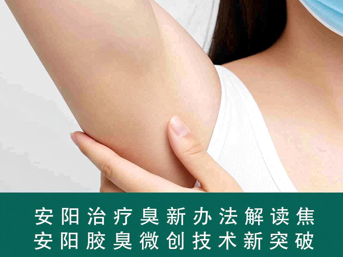 安阳治疗腋臭新办法解读，聚焦安阳腋臭微创技术新突破