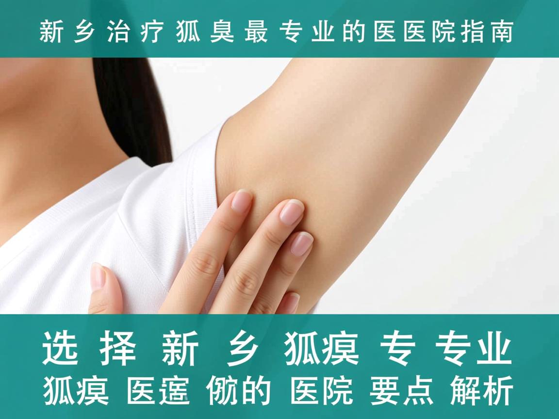 新乡治疗狐臭最专业的医院指南，选择新乡专业狐臭医院的要点解析