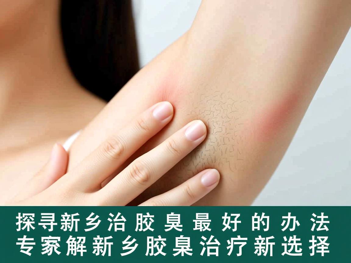 探寻新乡治疗腋臭最好的办法，专家详解新乡腋臭治疗新选择