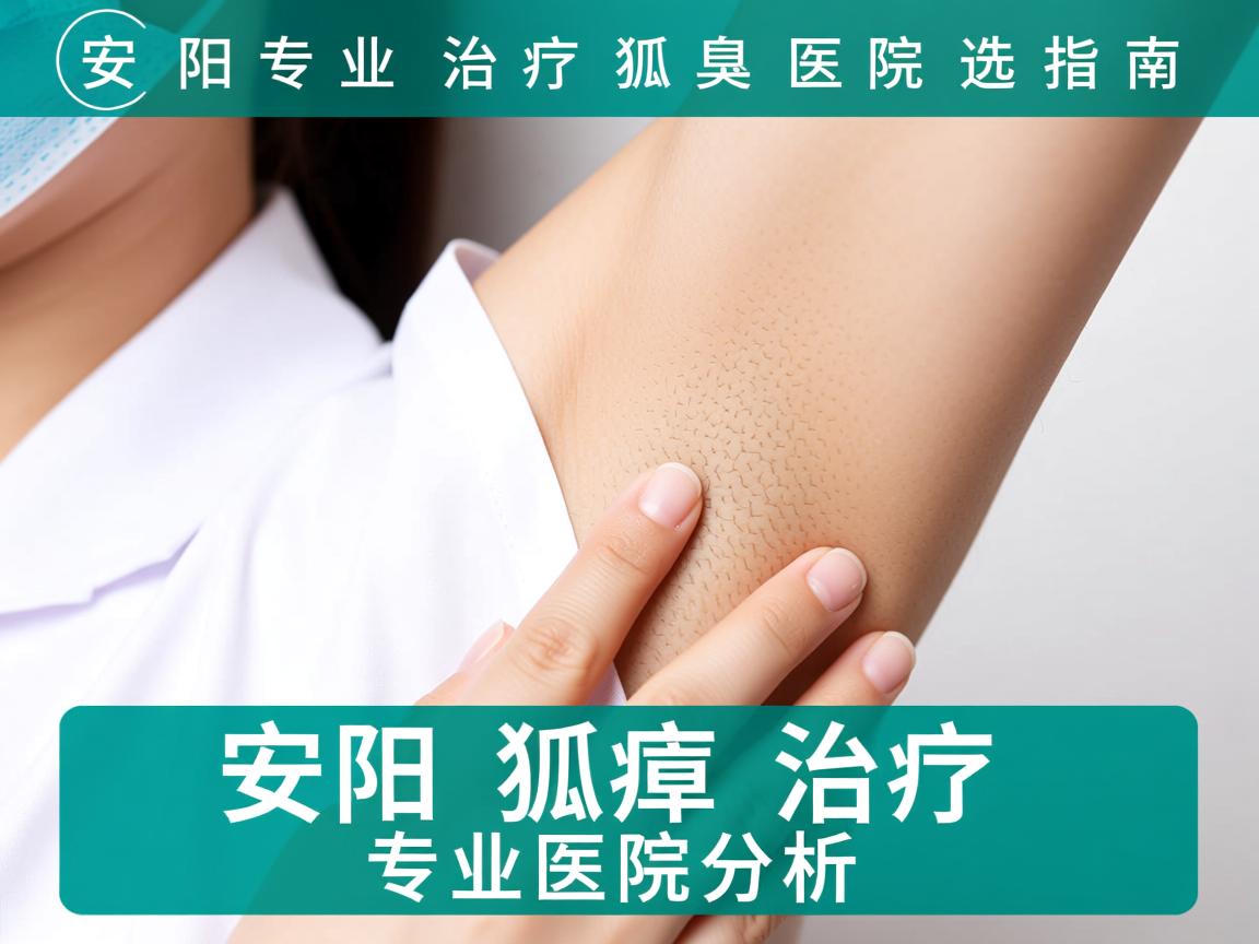 安阳专业治疗狐臭医院选择指南，安阳狐臭治疗专业医院分析