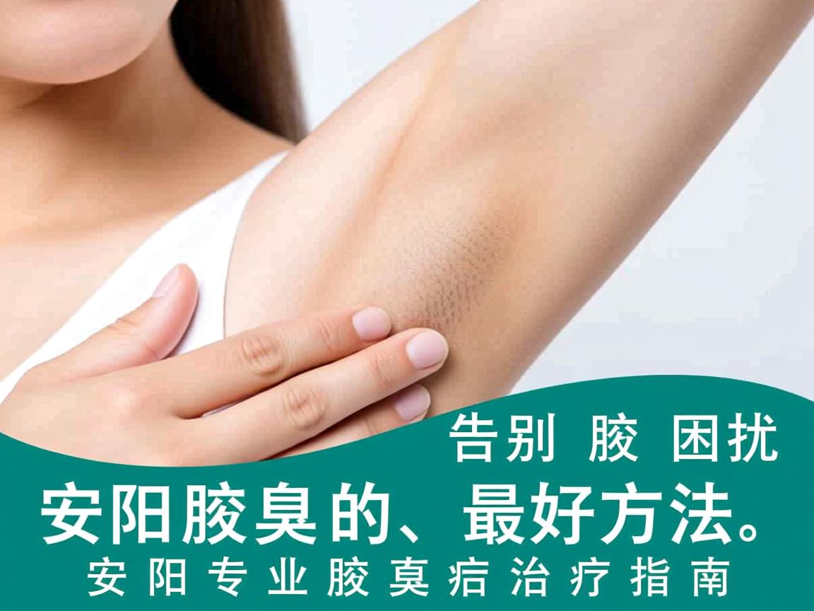 告别腋臭困扰，安阳治腋臭的最好方法，安阳专业腋臭治疗指南