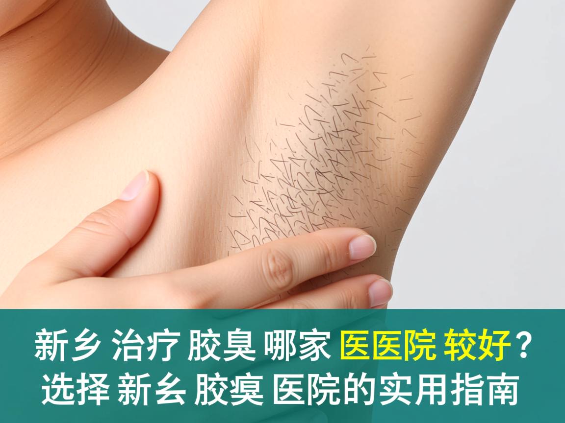 新乡治疗腋臭哪家医院较好？选择新乡腋臭医院的实用指南