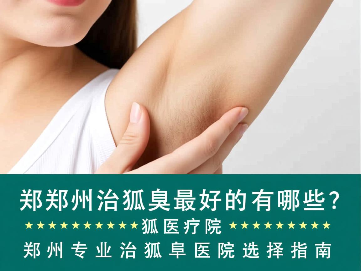郑州治狐臭最好的医院有哪些？郑州专业治狐臭医院选择指南