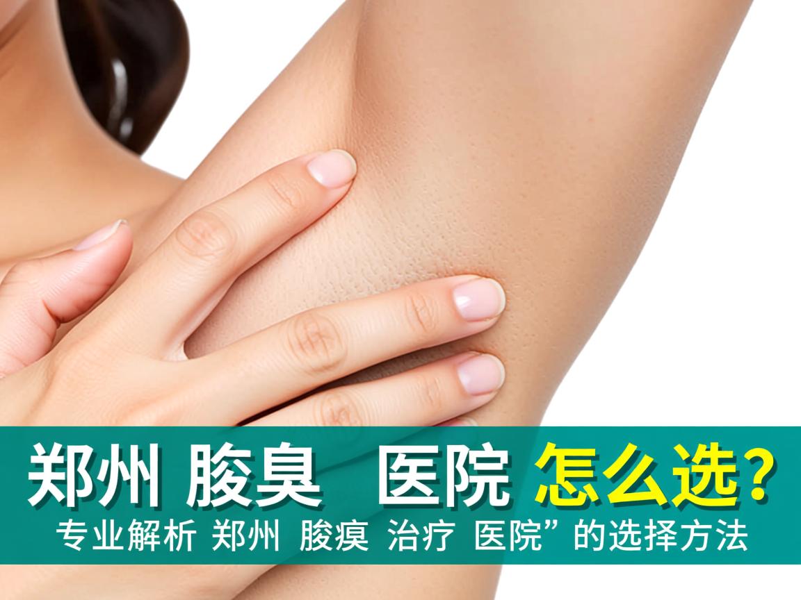 郑州腋臭医院怎么选?专业解析郑州腋臭治疗医院的选择方法 郑州腋臭医院怎么选?专业解析郑州腋臭治疗医院的选择方法