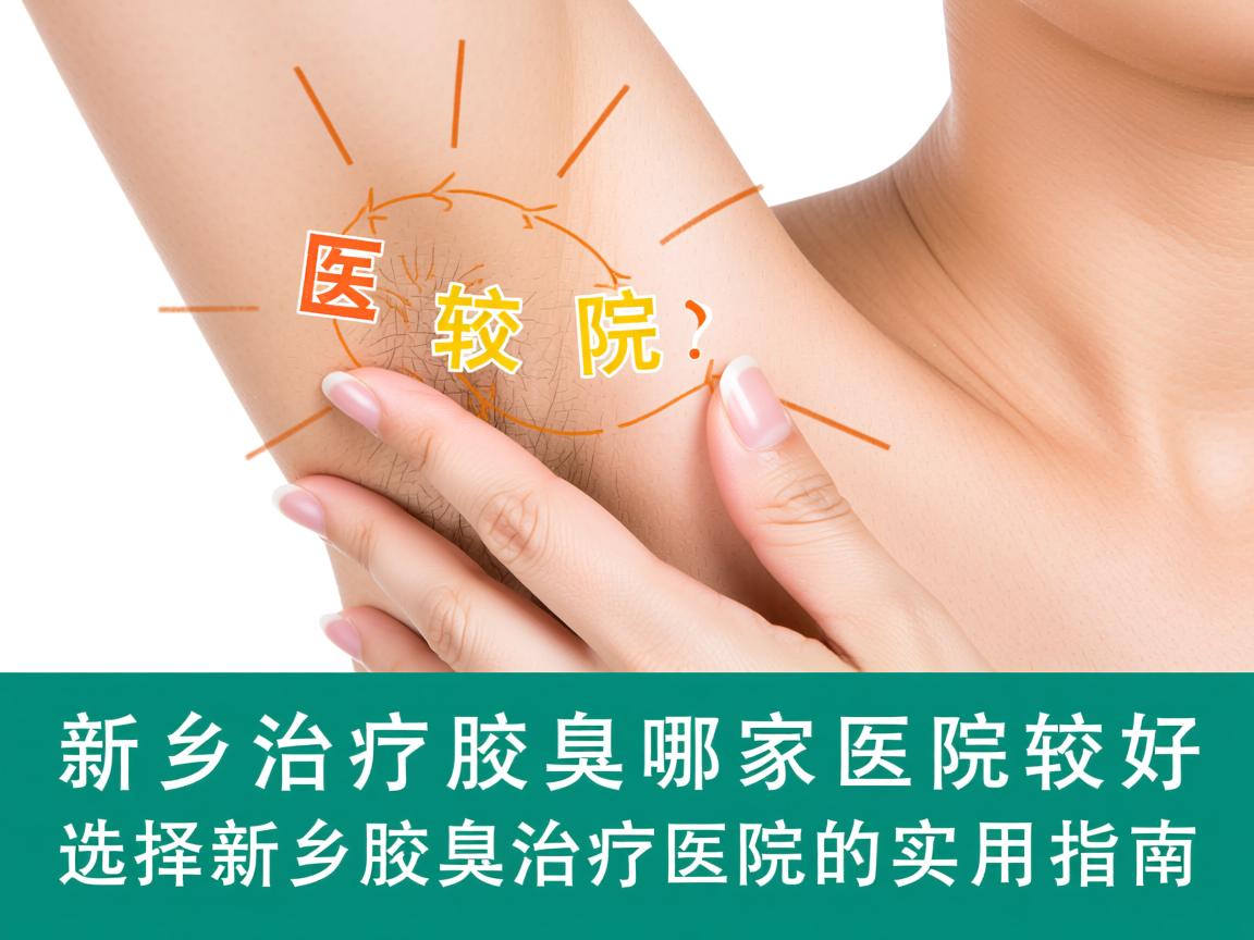 新乡治疗腋臭哪家医院较好?选择新乡腋臭治疗医院的实用指南 新乡治疗腋臭哪家医院较好?选择新乡腋臭治疗医院的实用指南