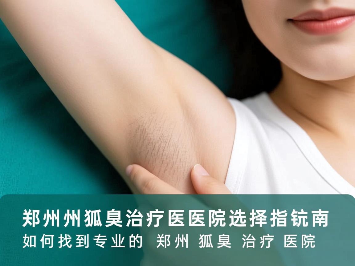 郑州狐臭治疗医院选择指南,如何找到专业的郑州狐臭治疗医院 郑州狐臭治疗医院选择指南,如何找到专业的郑州狐臭治疗医院