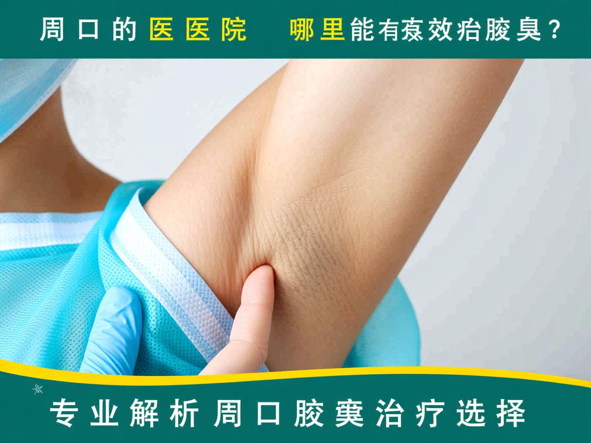 周口的医院哪里能有效治疗腋臭?专业解析周口腋臭治疗选择 周口的医院哪里能有效治疗腋臭?专业解析周口腋臭治疗选择