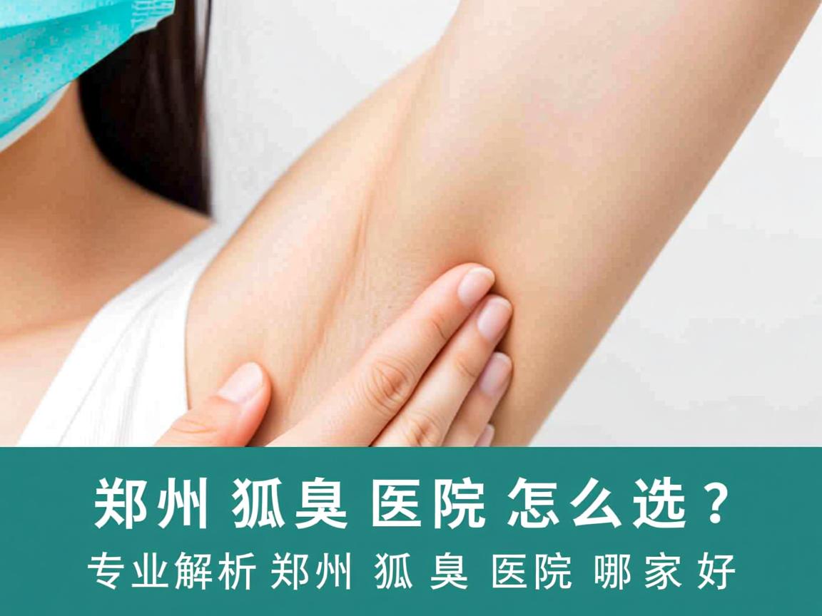 郑州狐臭医院怎么选?专业解析郑州狐臭医院哪家好 郑州狐臭医院怎么选?专业解析郑州狐臭医院哪家好