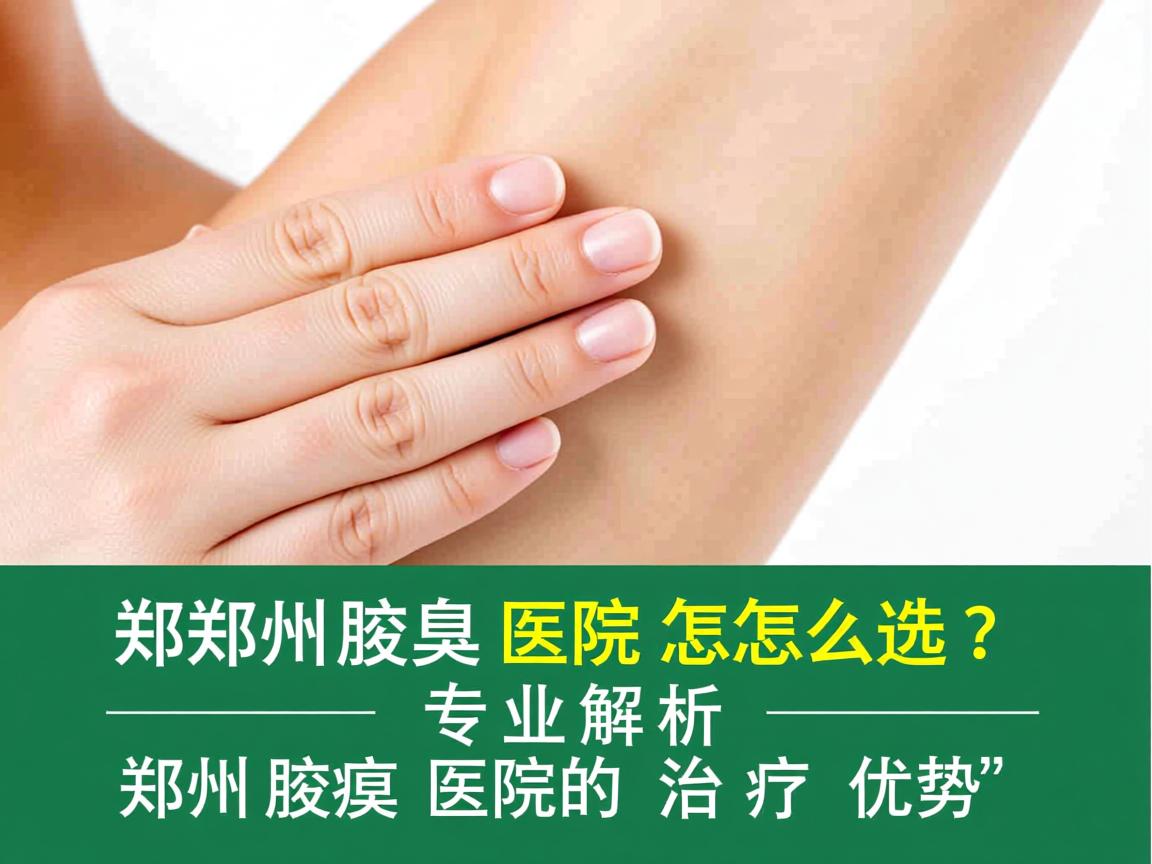 郑州腋臭医院怎么选?专业解析郑州腋臭医院的治疗优势 郑州腋臭医院怎么选?专业解析郑州腋臭医院的治疗优势