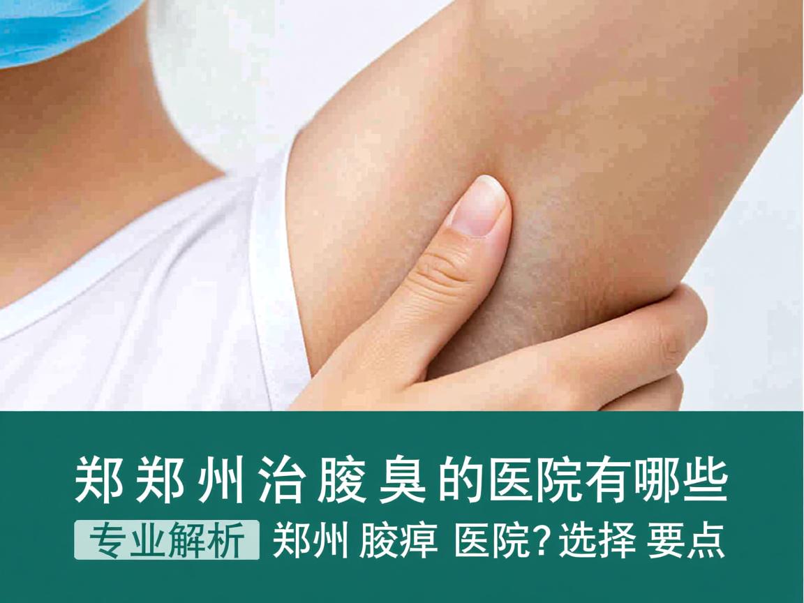 郑州治腋臭的医院有哪些?专业解析郑州腋臭医院的选择要点 郑州治腋臭的医院有哪些?专业解析郑州腋臭医院的选择要点