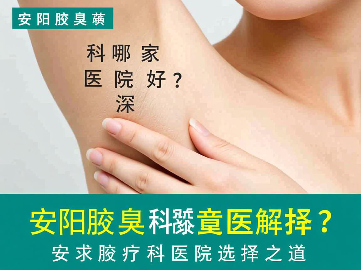 安阳腋臭科哪家医院好?深度解析安阳腋臭科医院选择之道 安阳腋臭科哪家医院好?深度解析安阳腋臭科医院选择之道