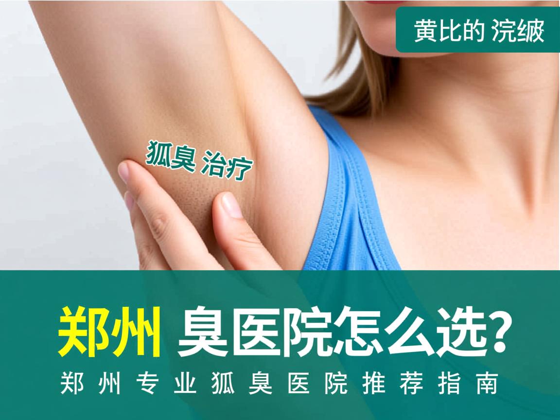 郑州狐臭治疗医院怎么选？郑州专业狐臭医院推荐指南