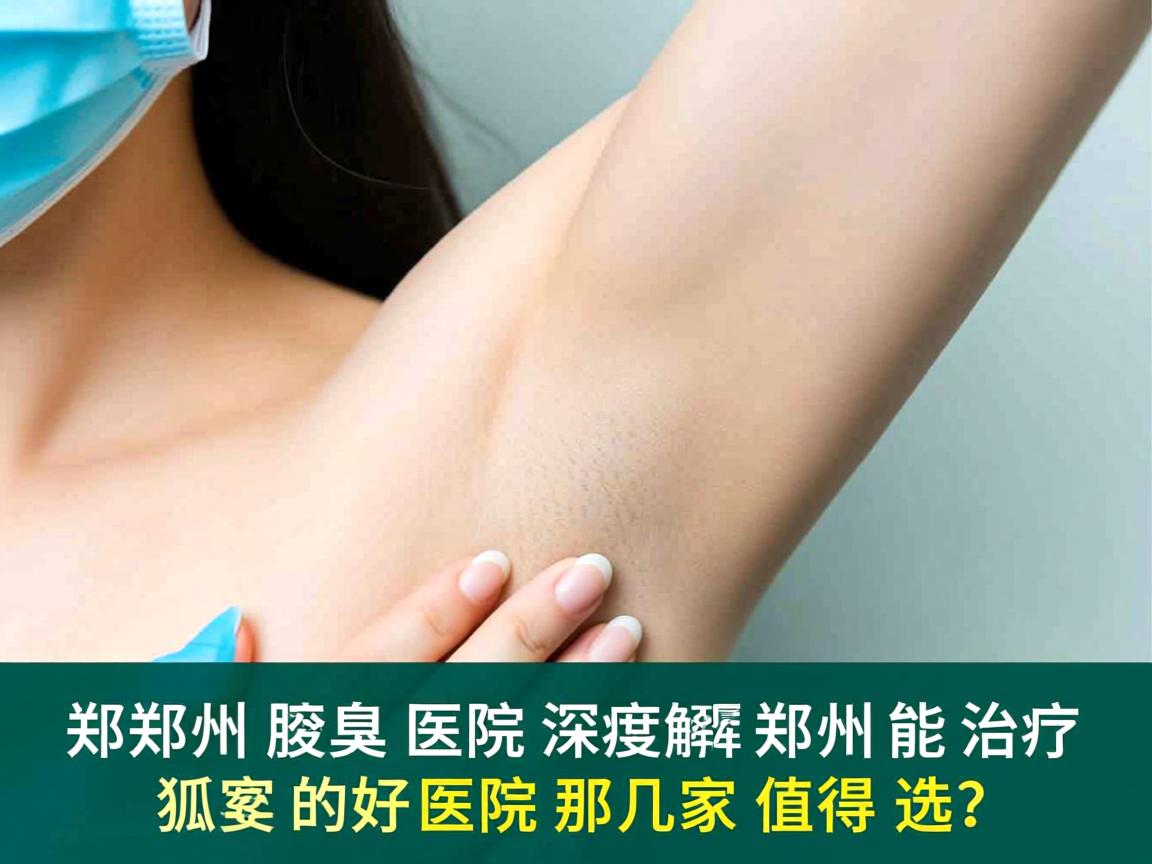 郑州腋臭医院深度解析，郑州能治疗狐臭的好医院那几家值得选？