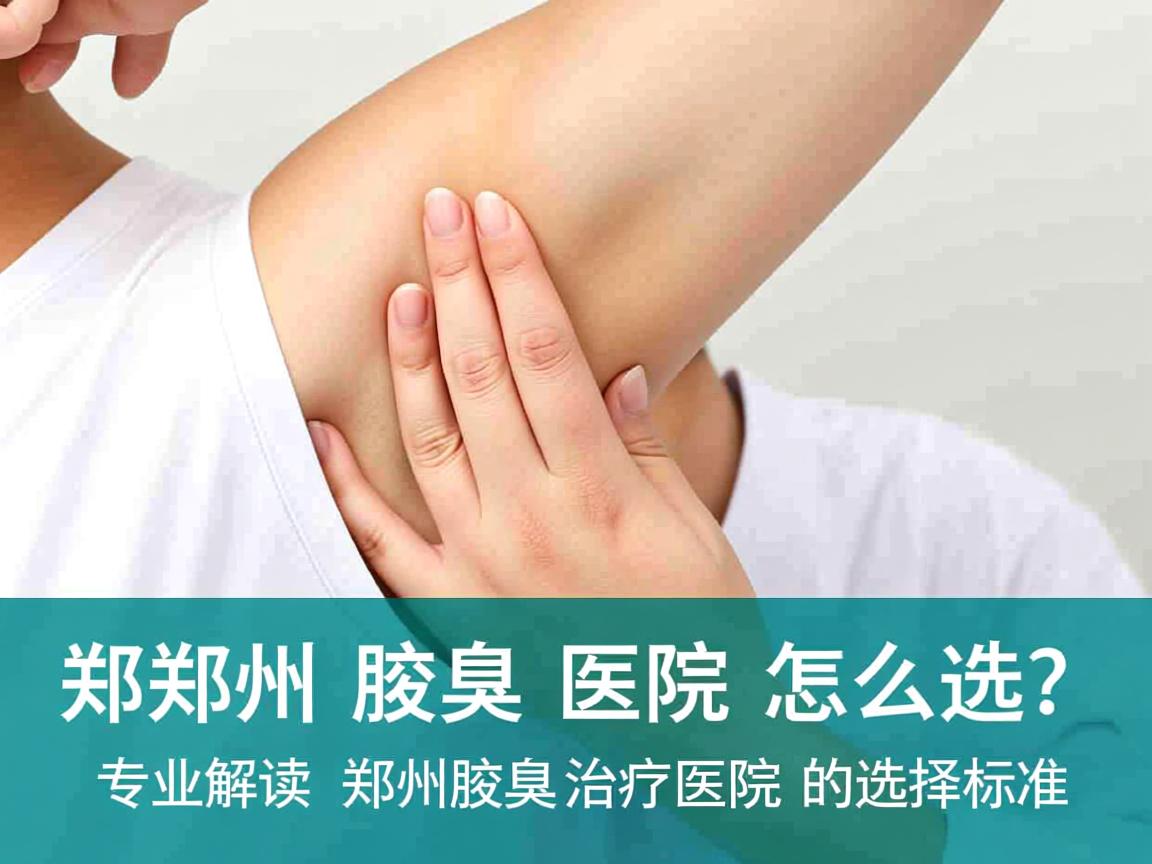 郑州腋臭医院怎么选？专业解读郑州腋臭治疗医院的选择标准