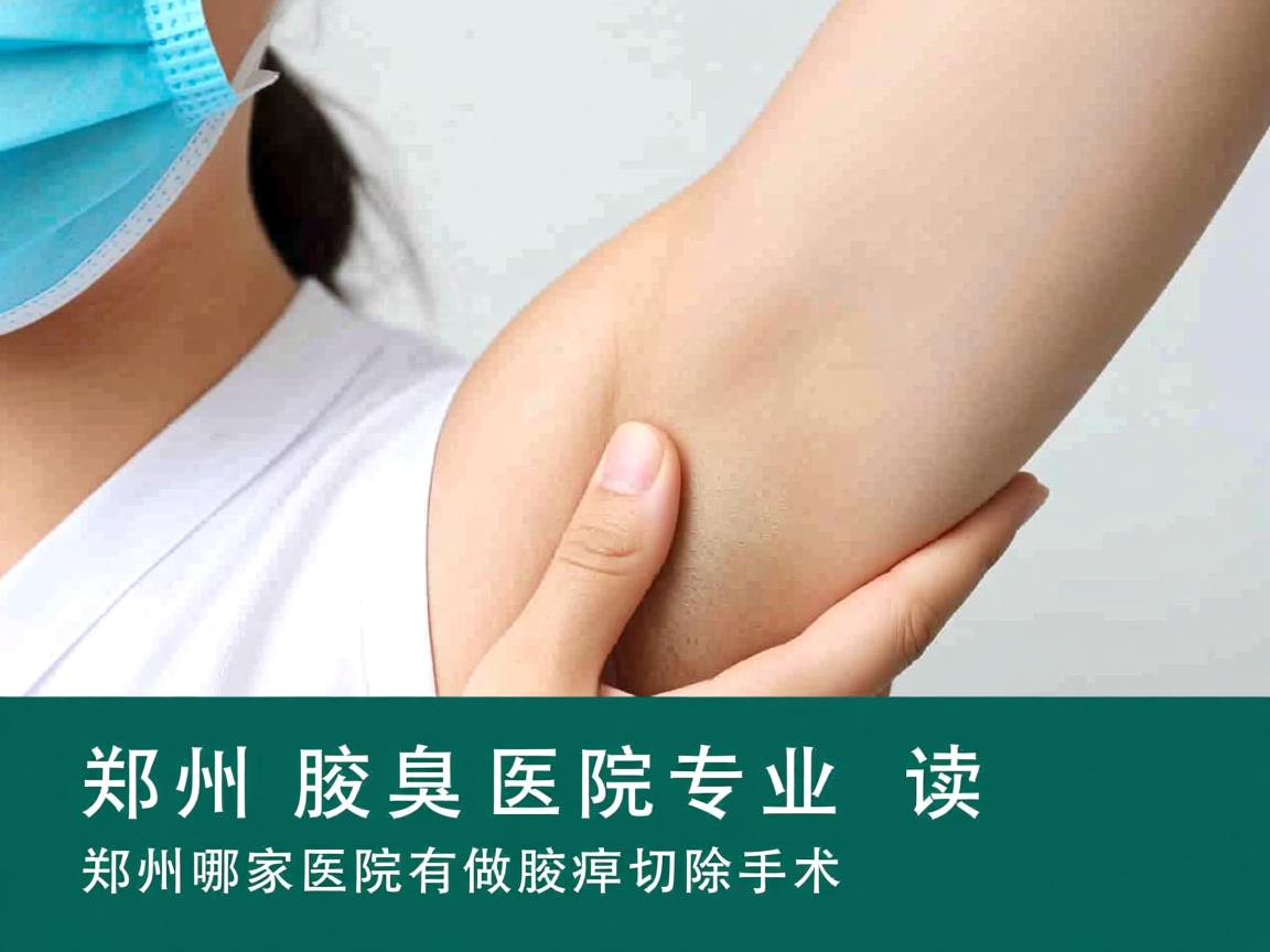 郑州腋臭医院专业解读,郑州哪家医院有做腋臭切除手术 郑州腋臭医院专业解读,郑州哪家医院有做腋臭切除手术