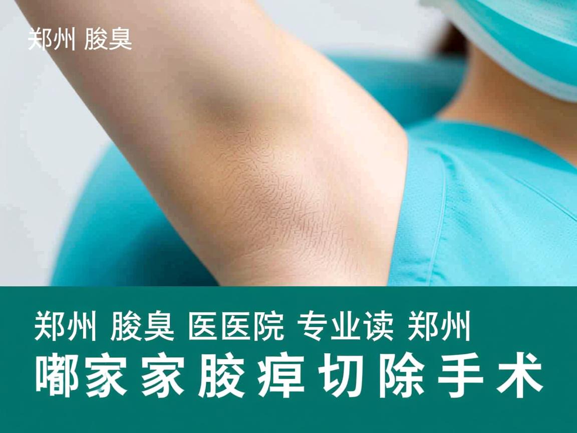 郑州腋臭医院专业解读,郑州哪家医院有做腋臭切除手术 郑州腋臭医院专业解读,郑州哪家医院有做腋臭切除手术