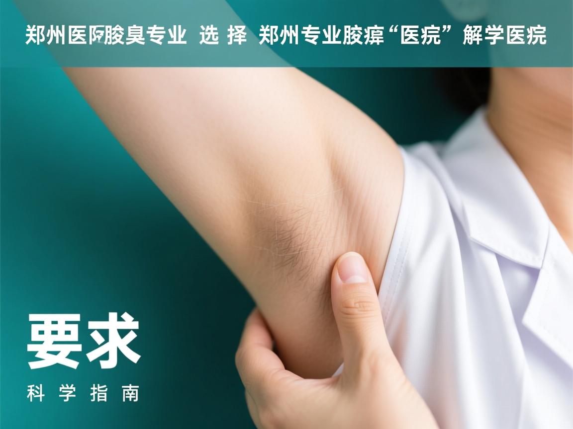 郑州腋臭医院专业解析,选择郑州专业腋臭医院的科学指南 郑州腋臭医院专业解析,选择郑州专业腋臭医院的科学指南
