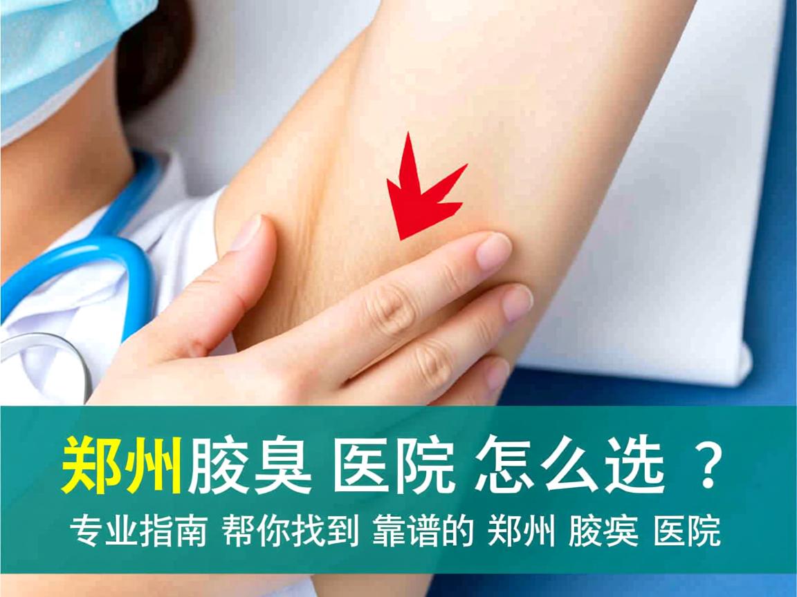 郑州腋臭医院怎么选？专业指南帮你找到靠谱的郑州腋臭医院