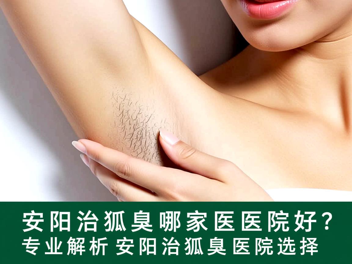 安阳治狐臭哪家医院好？专业解析安阳治狐臭医院选择