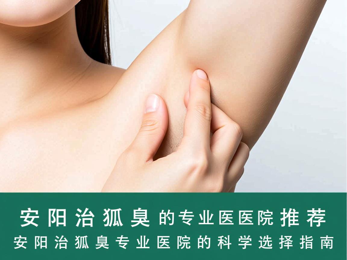 安阳治狐臭的专业医院推荐，安阳治狐臭专业医院的科学选择指南