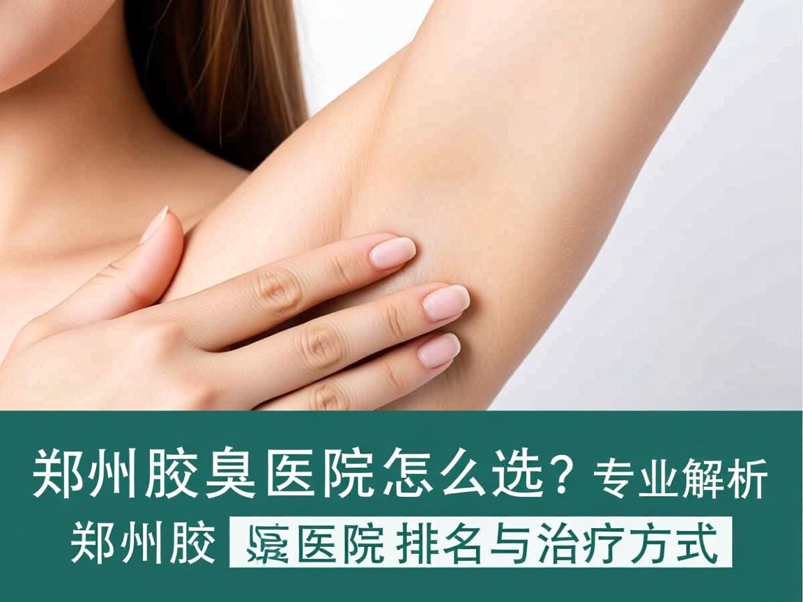 郑州腋臭医院怎么选?专业解析郑州腋臭医院排名与治疗方式 郑州腋臭医院怎么选?专业解析郑州腋臭医院排名与治疗方式
