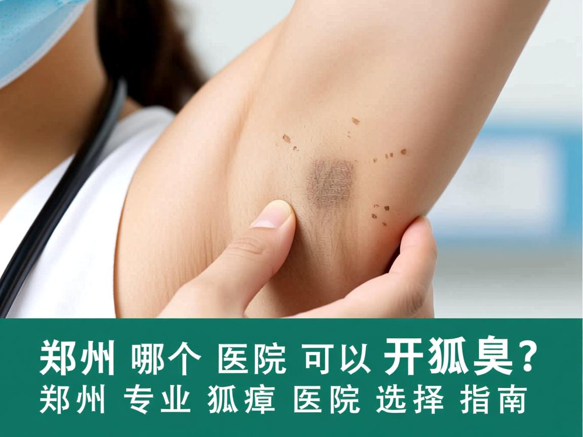 郑州哪个医院可以开狐臭?郑州专业狐臭医院选择指南 郑州哪个医院可以开狐臭?郑州专业狐臭医院选择指南