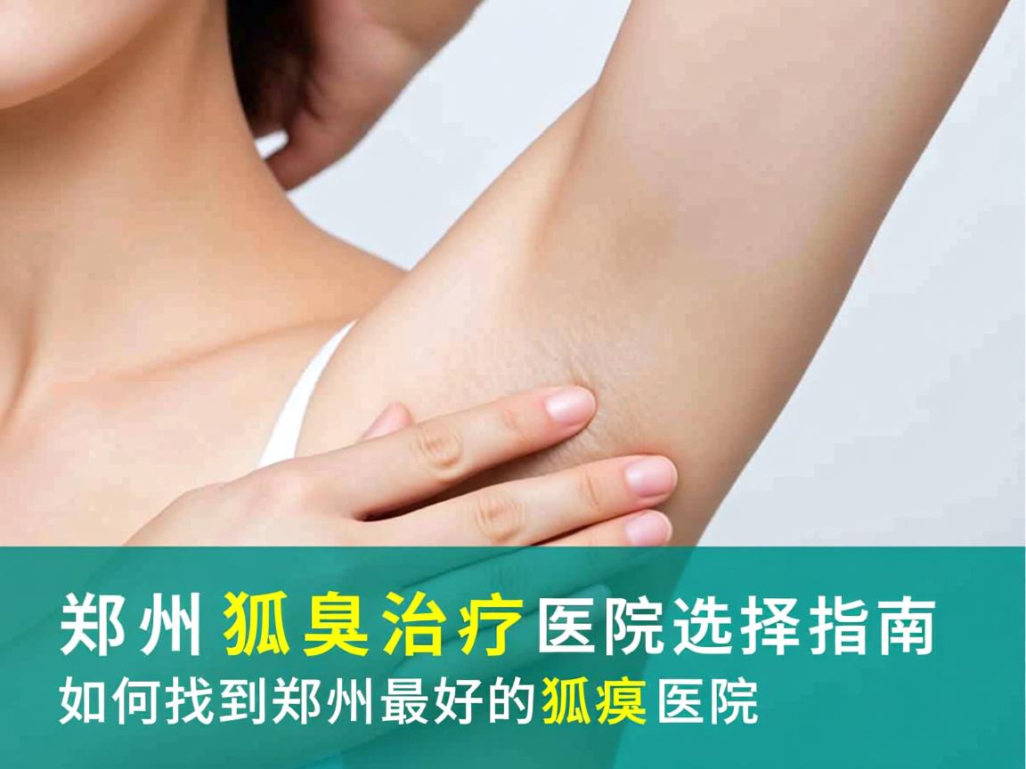 郑州狐臭治疗医院选择指南，如何找到郑州最好的狐臭医院