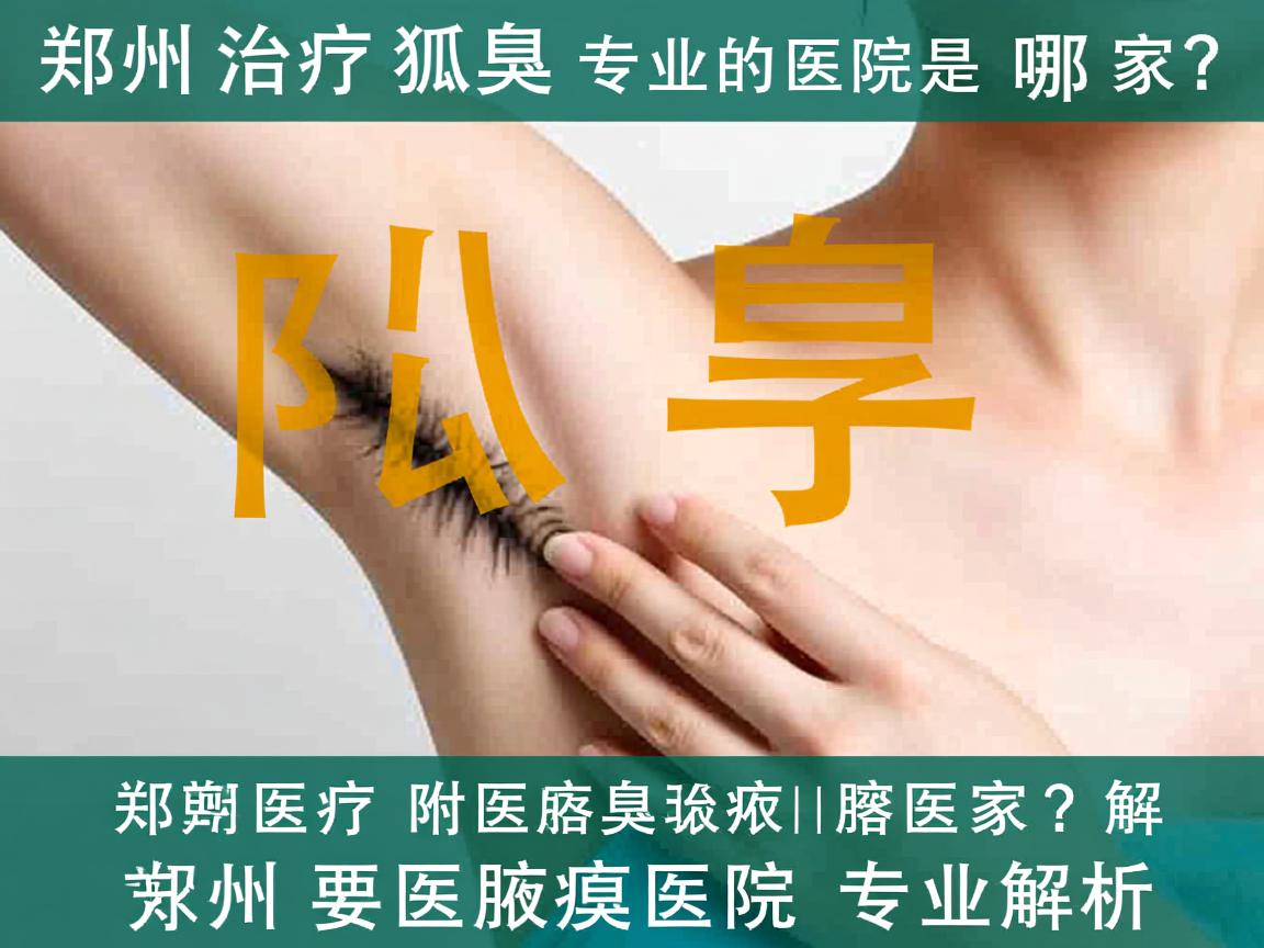 郑州治疗狐臭专业的医院是哪家？郑州附医腋臭医院专业解析