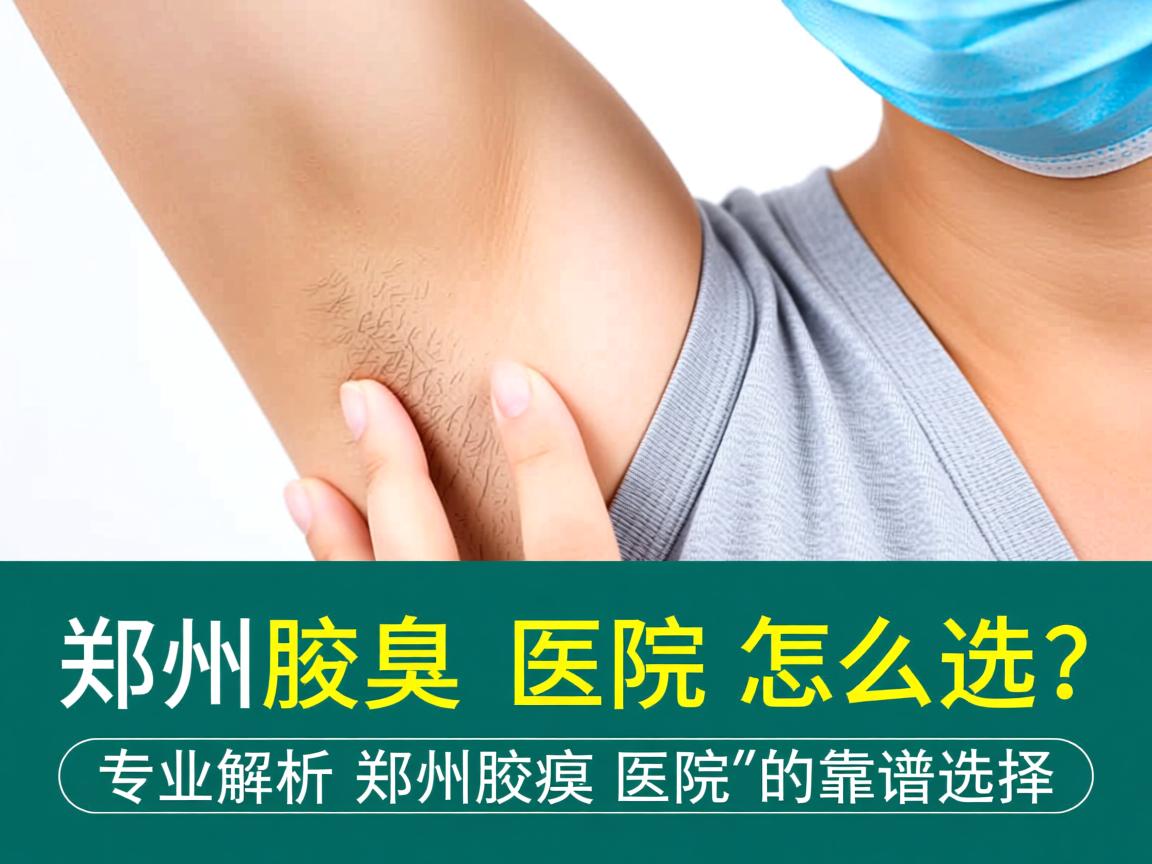 郑州腋臭医院怎么选？专业解析郑州腋臭医院的靠谱选择