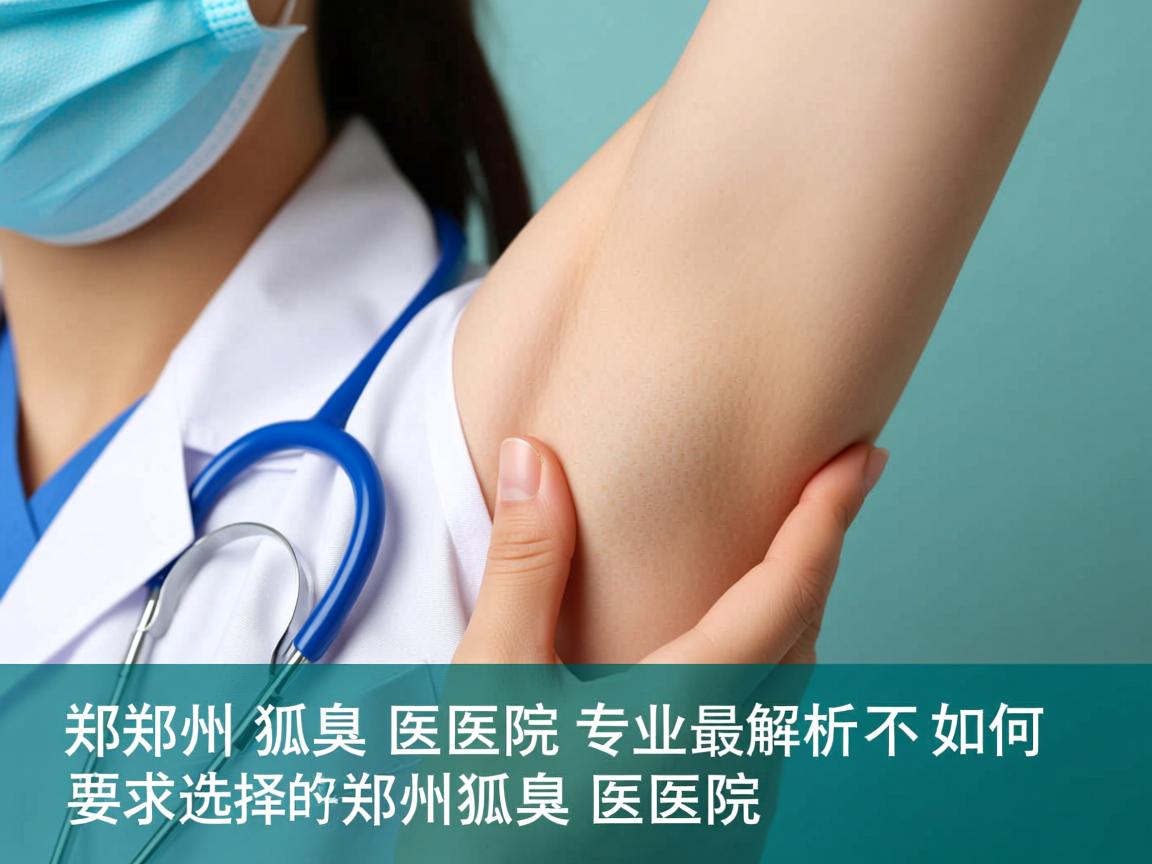 郑州狐臭医院专业解析,如何选择最好的郑州狐臭医院 郑州狐臭医院专业解析,如何选择最好的郑州狐臭医院
