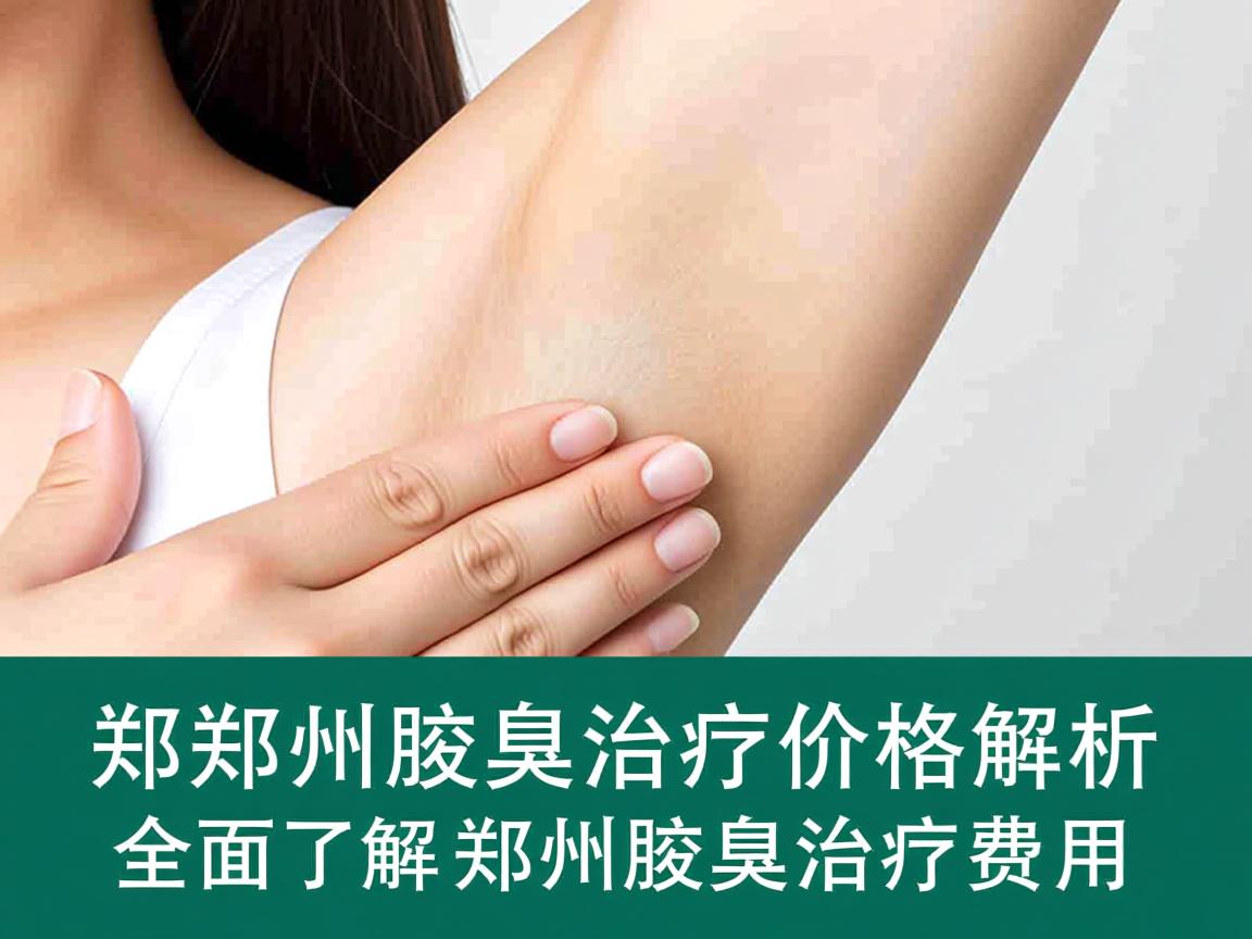 郑州腋臭治疗价格解析,全面了解郑州腋臭治疗费用 郑州腋臭治疗价格解析,全面了解郑州腋臭治疗费用