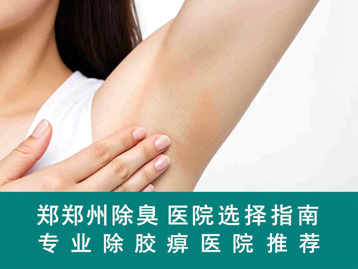 郑州除腋臭医院选择指南，专业除腋臭医院推荐