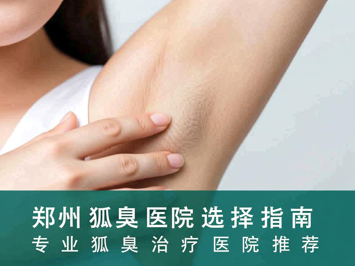 郑州狐臭医院选择指南，专业狐臭治疗医院推荐