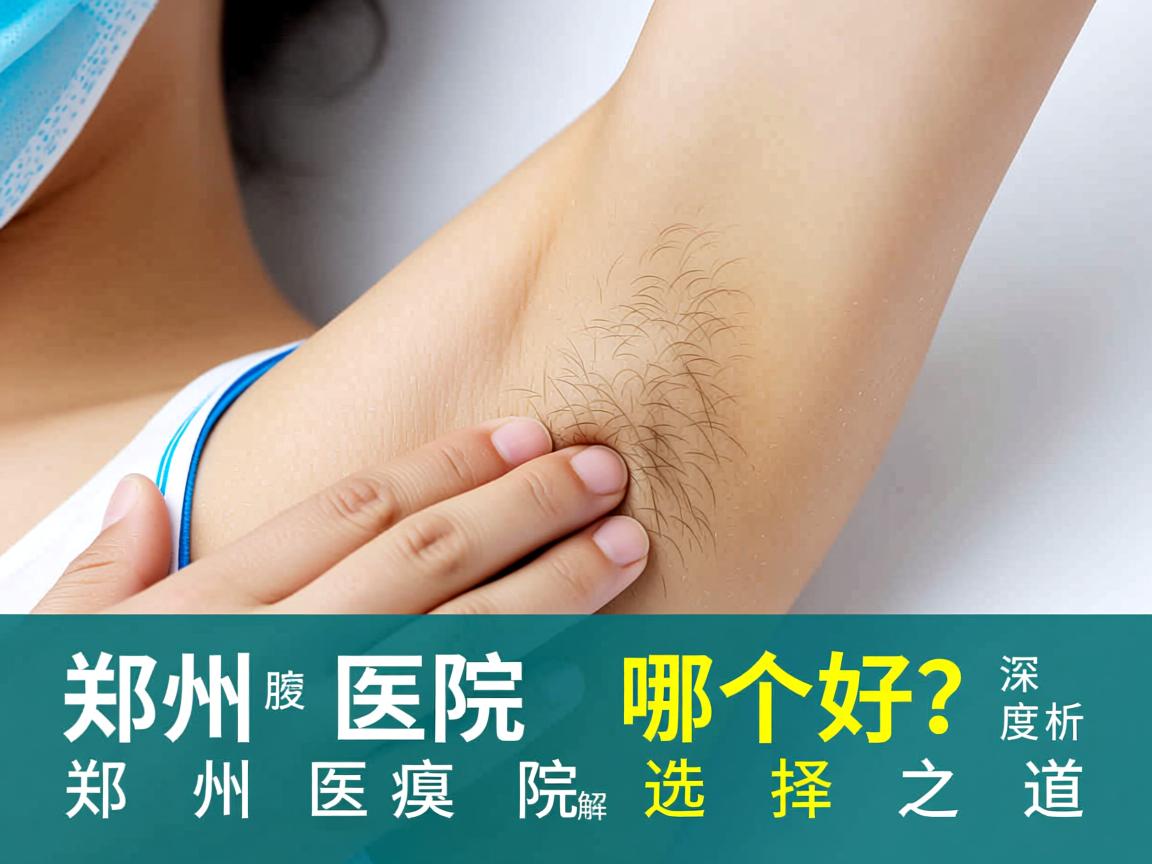 郑州腋臭医院哪个好？深度解析郑州腋臭医院的选择之道