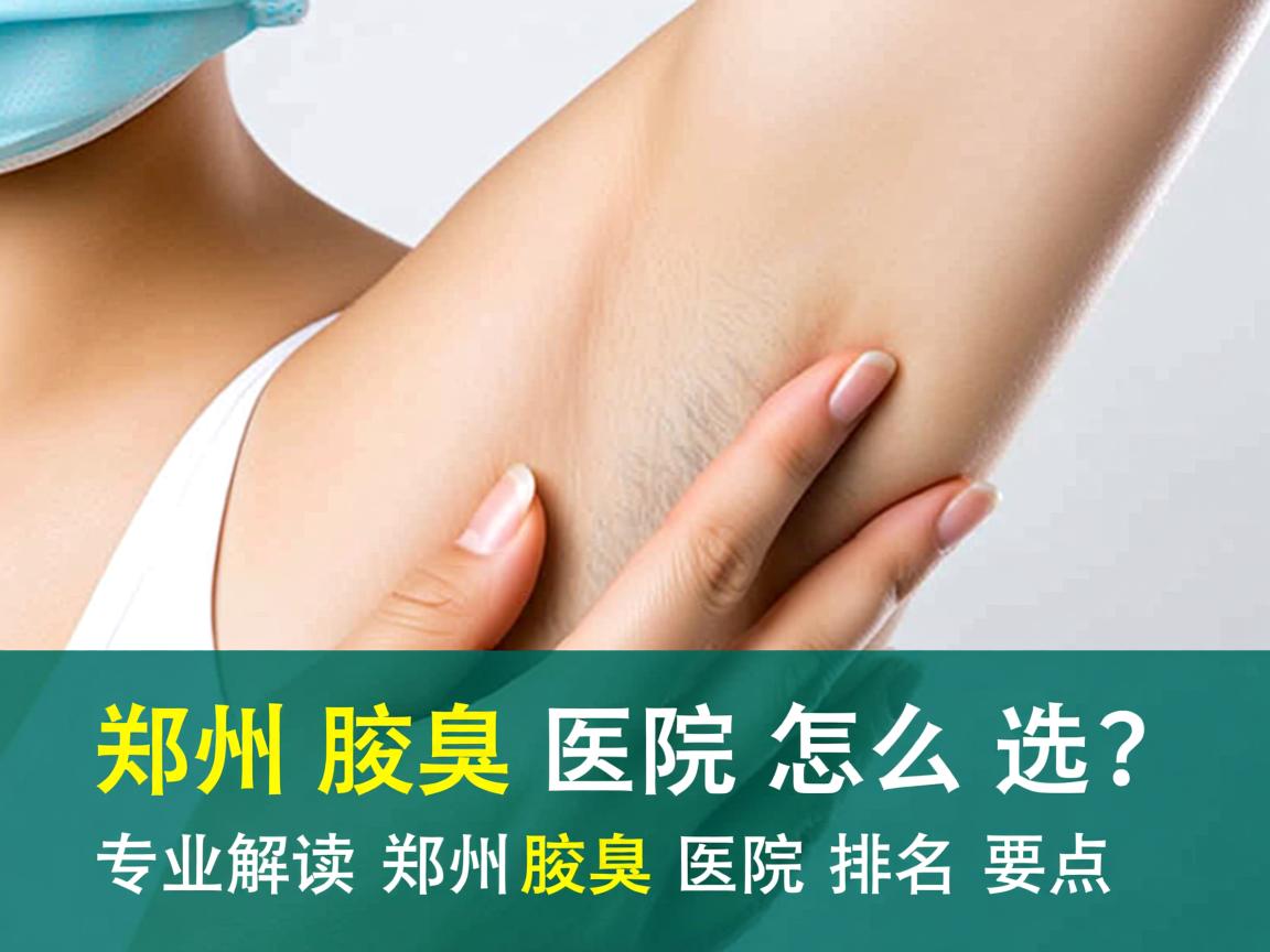 郑州腋臭医院怎么选？专业解读郑州腋臭医院排名要点