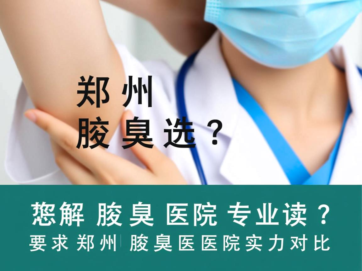 郑州腋臭医院怎么选?专业解读郑州腋臭医院实力对比 郑州腋臭医院怎么选?专业解读郑州腋臭医院实力对比