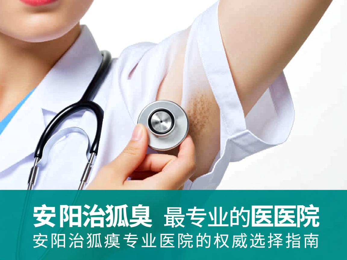 安阳治狐臭最专业的医院,安阳治狐臭专业医院的权威选择指南 安阳治狐臭最专业的医院,安阳治狐臭专业医院的权威选择指南