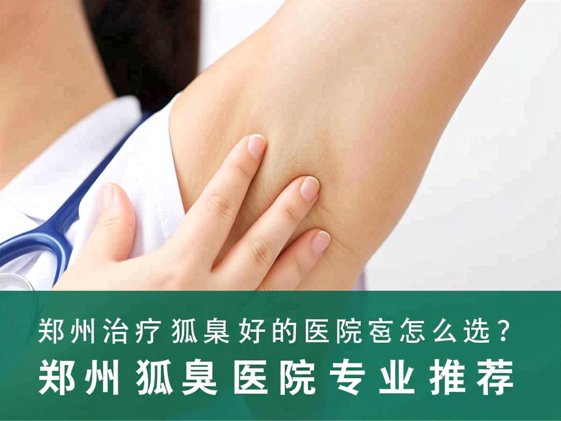 郑州治疗狐臭好的医院怎么选？郑州狐臭医院专业推荐