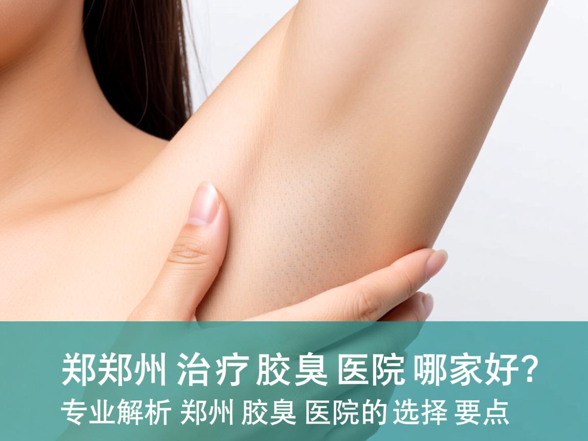 郑州治疗腋臭的医院哪家好?专业解析郑州腋臭医院的选择要点 郑州治疗腋臭的医院哪家好?专业解析郑州腋臭医院的选择要点