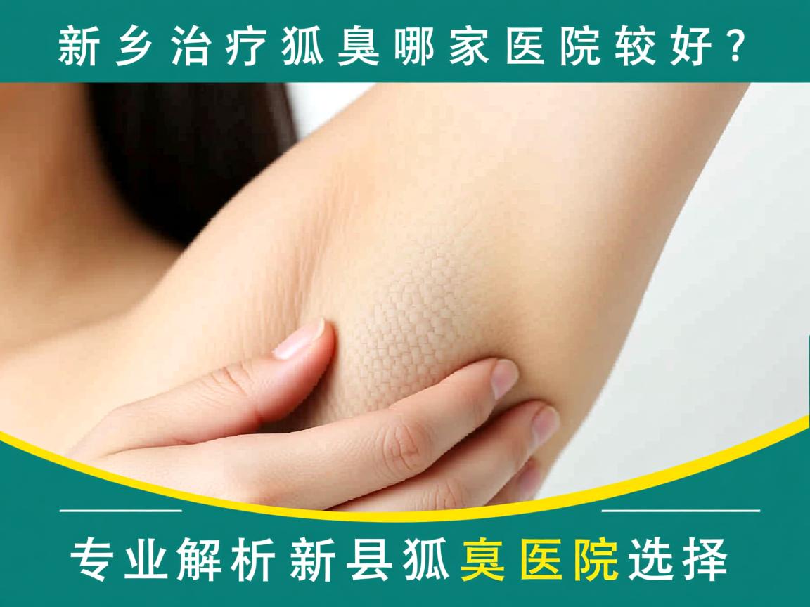 新乡治疗狐臭哪家医院较好?专业解析新乡狐臭医院选择 新乡治疗狐臭哪家医院较好?专业解析新乡狐臭医院选择